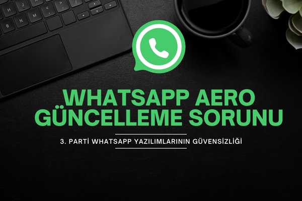 WhatsApp Aero Güncelleme Sorunu ve 3. Parti Yazılımlarının Güvensizliği